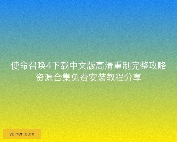 使命召唤4下载中文版高清重制完整攻略资源合集免费安装教程分享