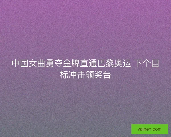 中国女曲勇夺金牌直通巴黎奥运 下个目标冲击领奖台