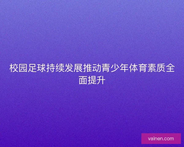 校园足球持续发展推动青少年体育素质全面提升